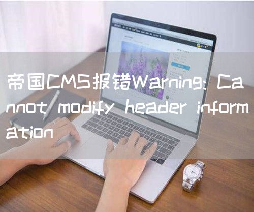 帝国CMS报错Warning: Cannot modify header inf