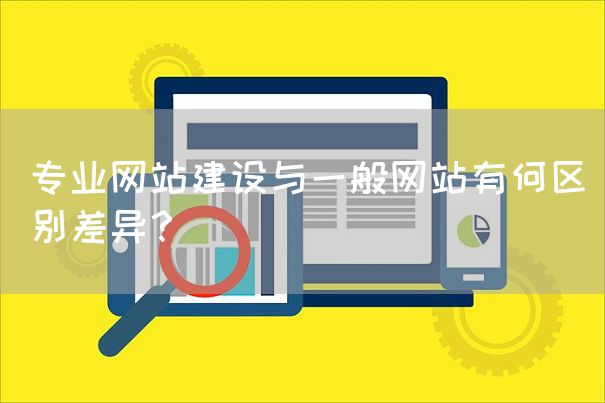 专业网站建设与一般网站有何区别差异？
